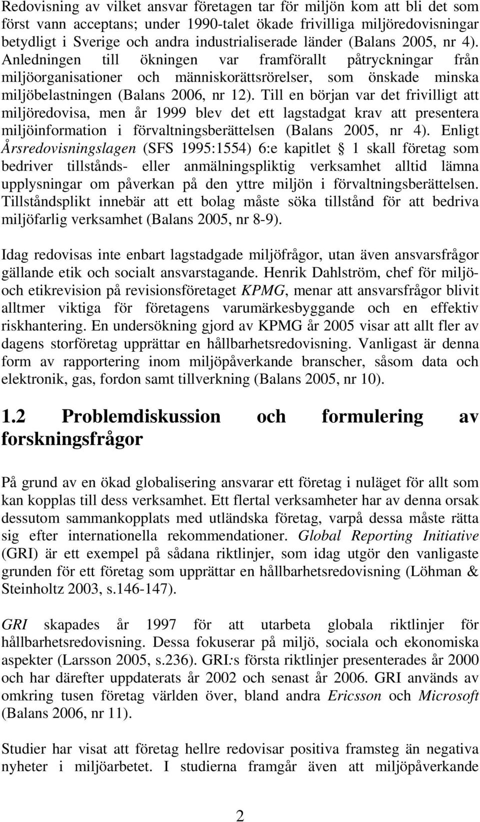 Till en början var det frivilligt att miljöredovisa, men år 1999 blev det ett lagstadgat krav att presentera miljöinformation i förvaltningsberättelsen (Balans 2005, nr 4).