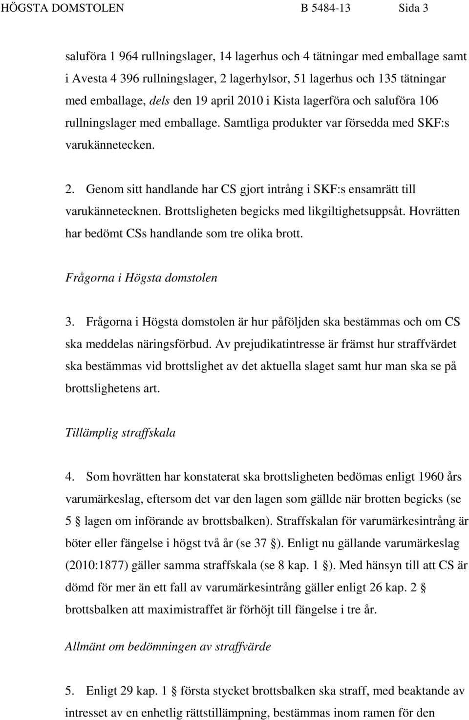 Brottsligheten begicks med likgiltighetsuppsåt. Hovrätten har bedömt CSs handlande som tre olika brott. Frågorna i Högsta domstolen 3.