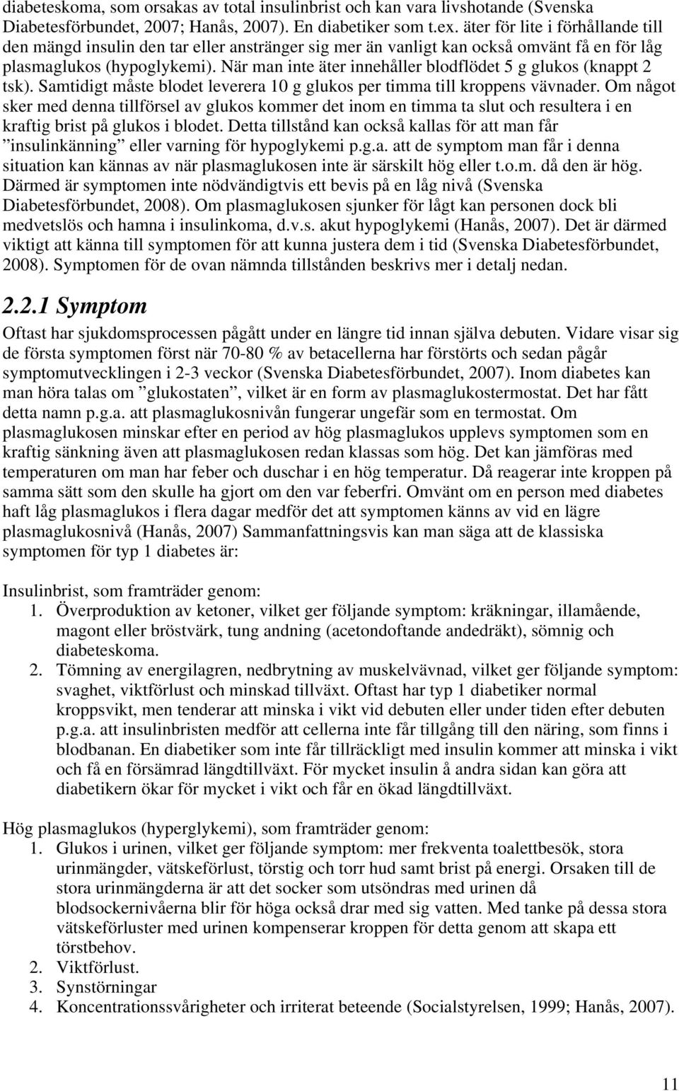 När man inte äter innehåller blodflödet 5 g glukos (knappt 2 tsk). Samtidigt måste blodet leverera 10 g glukos per timma till kroppens vävnader.