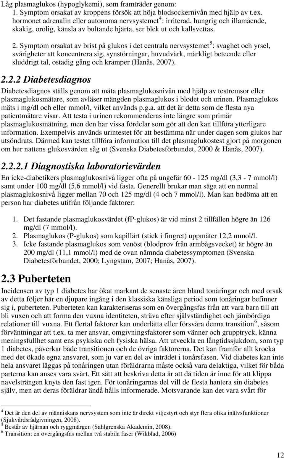 Symptom orsakat av brist på glukos i det centrala nervsystemet 5 : svaghet och yrsel, svårigheter att koncentrera sig, synstörningar, huvudvärk, märkligt beteende eller sluddrigt tal, ostadig gång