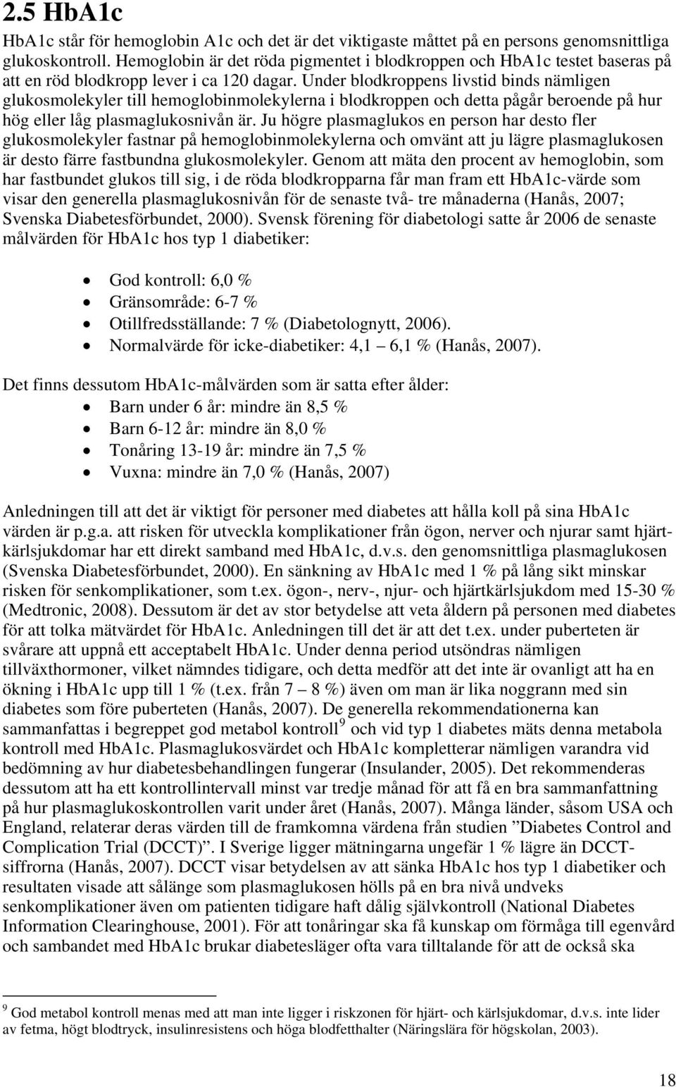 Under blodkroppens livstid binds nämligen glukosmolekyler till hemoglobinmolekylerna i blodkroppen och detta pågår beroende på hur hög eller låg plasmaglukosnivån är.