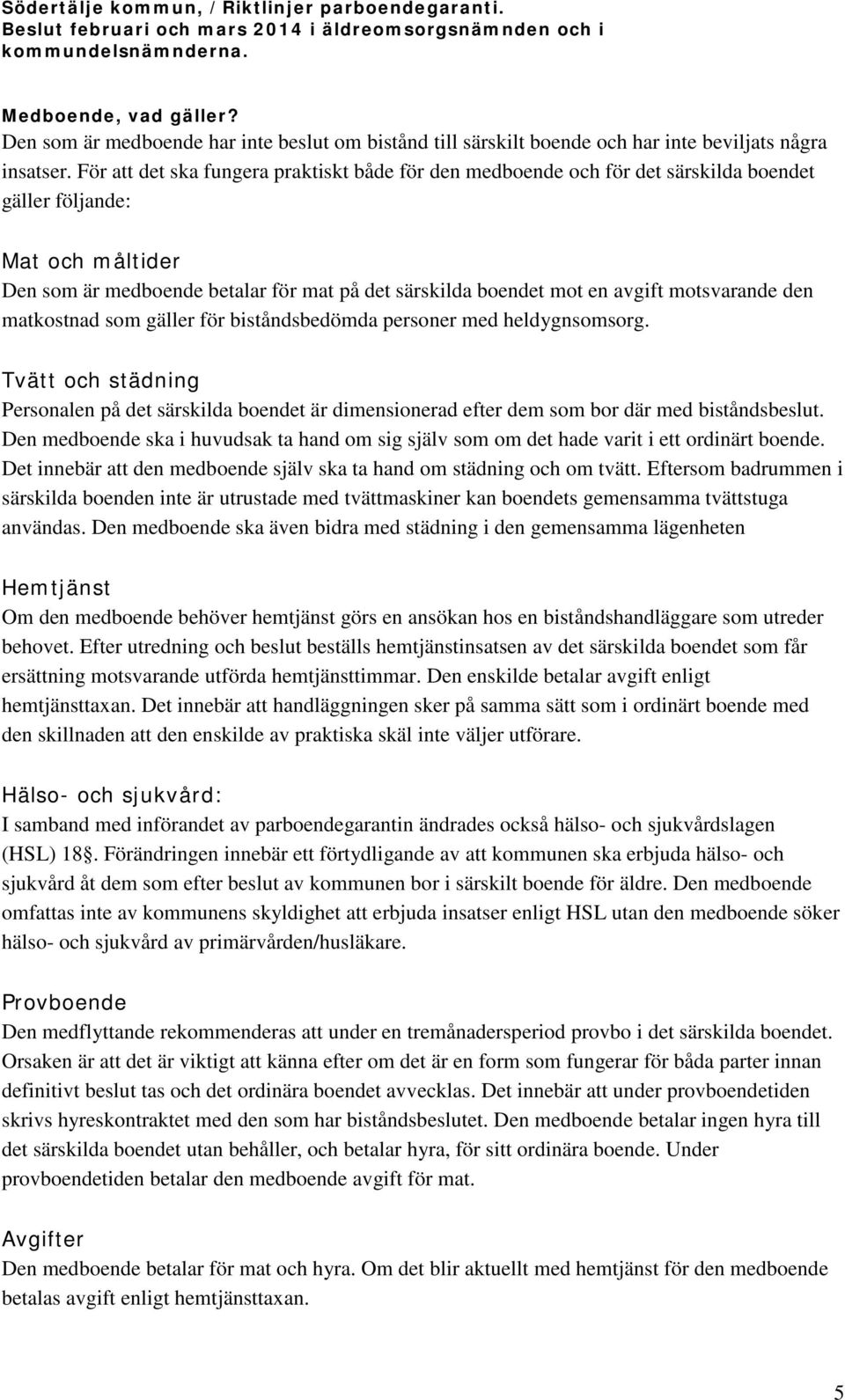 motsvarande den matkostnad som gäller för biståndsbedömda personer med heldygnsomsorg. Tvätt och städning Personalen på det särskilda boendet är dimensionerad efter dem som bor där med biståndsbeslut.