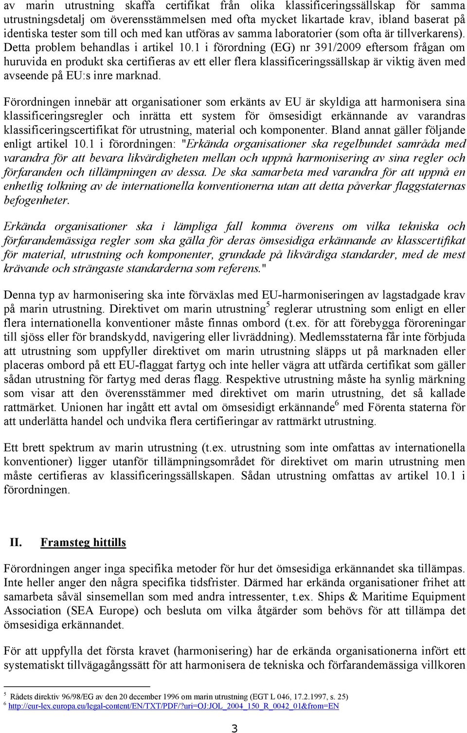 1 i förordning (EG) nr 391/2009 eftersom frågan om huruvida en produkt ska certifieras av ett eller flera klassificeringssällskap är viktig även med avseende på EU:s inre marknad.