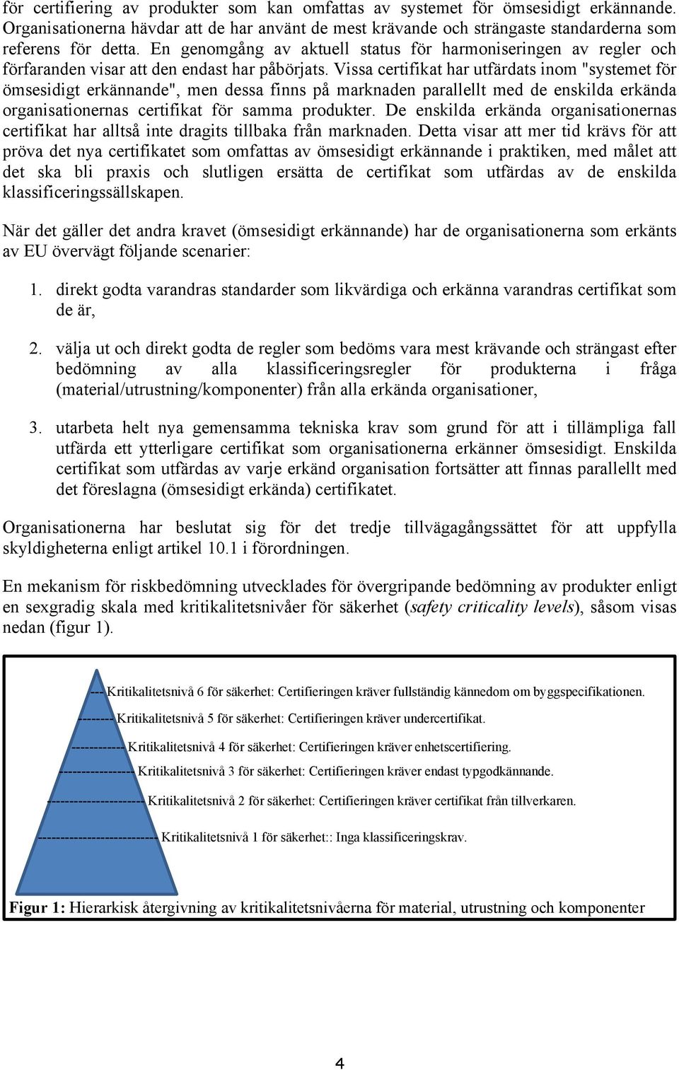 Vissa certifikat har utfärdats inom "systemet för ömsesidigt erkännande", men dessa finns på marknaden parallellt med de enskilda erkända organisationernas certifikat för samma produkter.