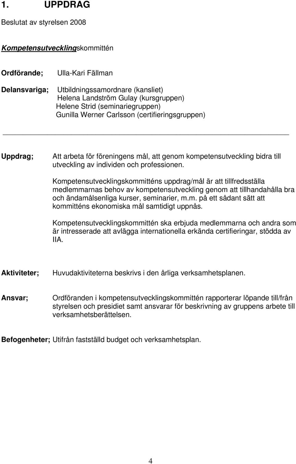 Kompetensutvecklingskommitténs uppdrag/mål är att tillfredsställa medlemmarnas behov av kompetensutveckling genom att tillhandahålla bra och ändamålsenliga kurser, seminarier, m.m. på ett sådant sätt att kommitténs ekonomiska mål samtidigt uppnås.