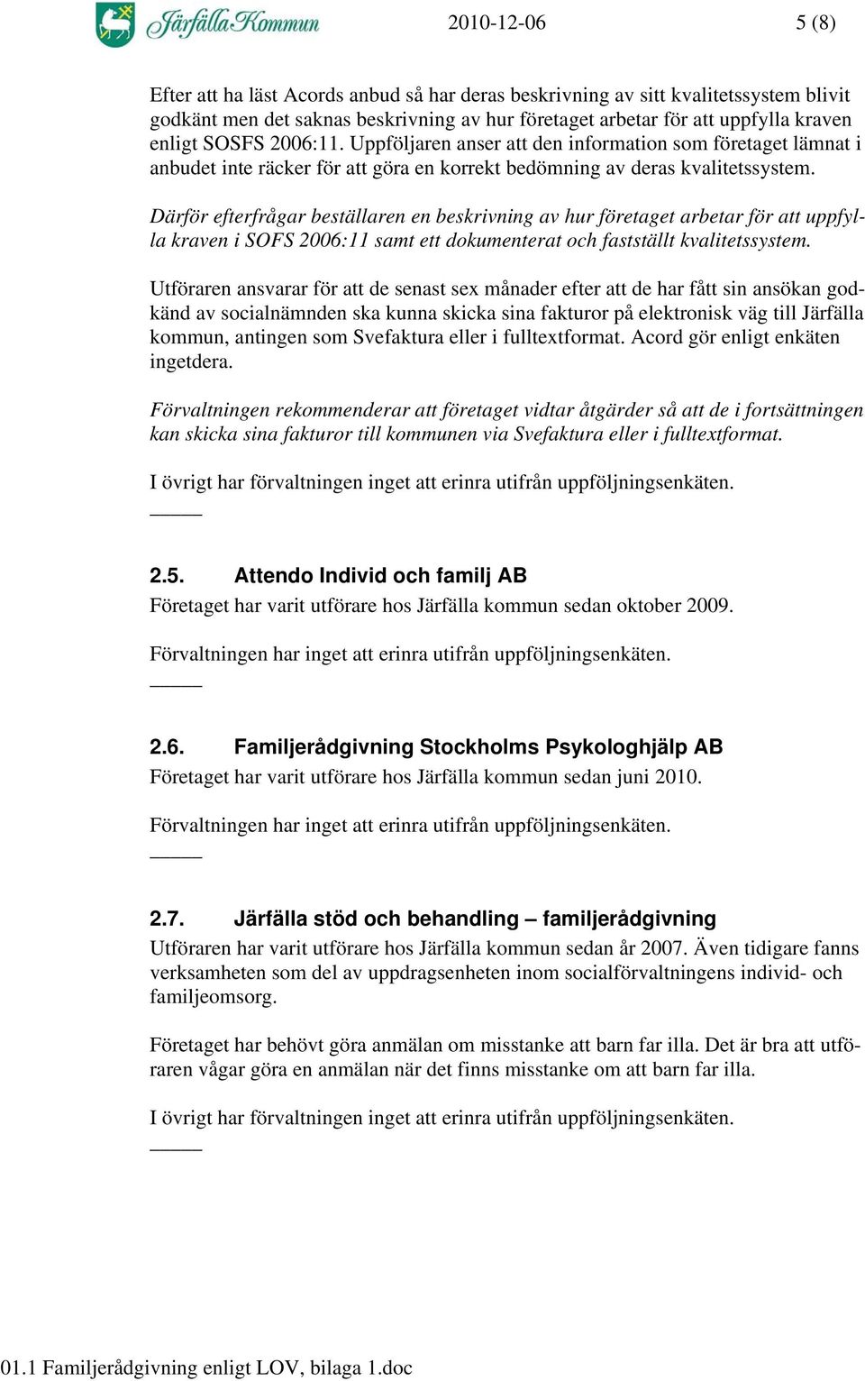 Därför efterfrågar beställaren en beskrivning av hur företaget arbetar för att uppfylla kraven i SOFS 2006:11 samt ett dokumenterat och fastställt kvalitetssystem.