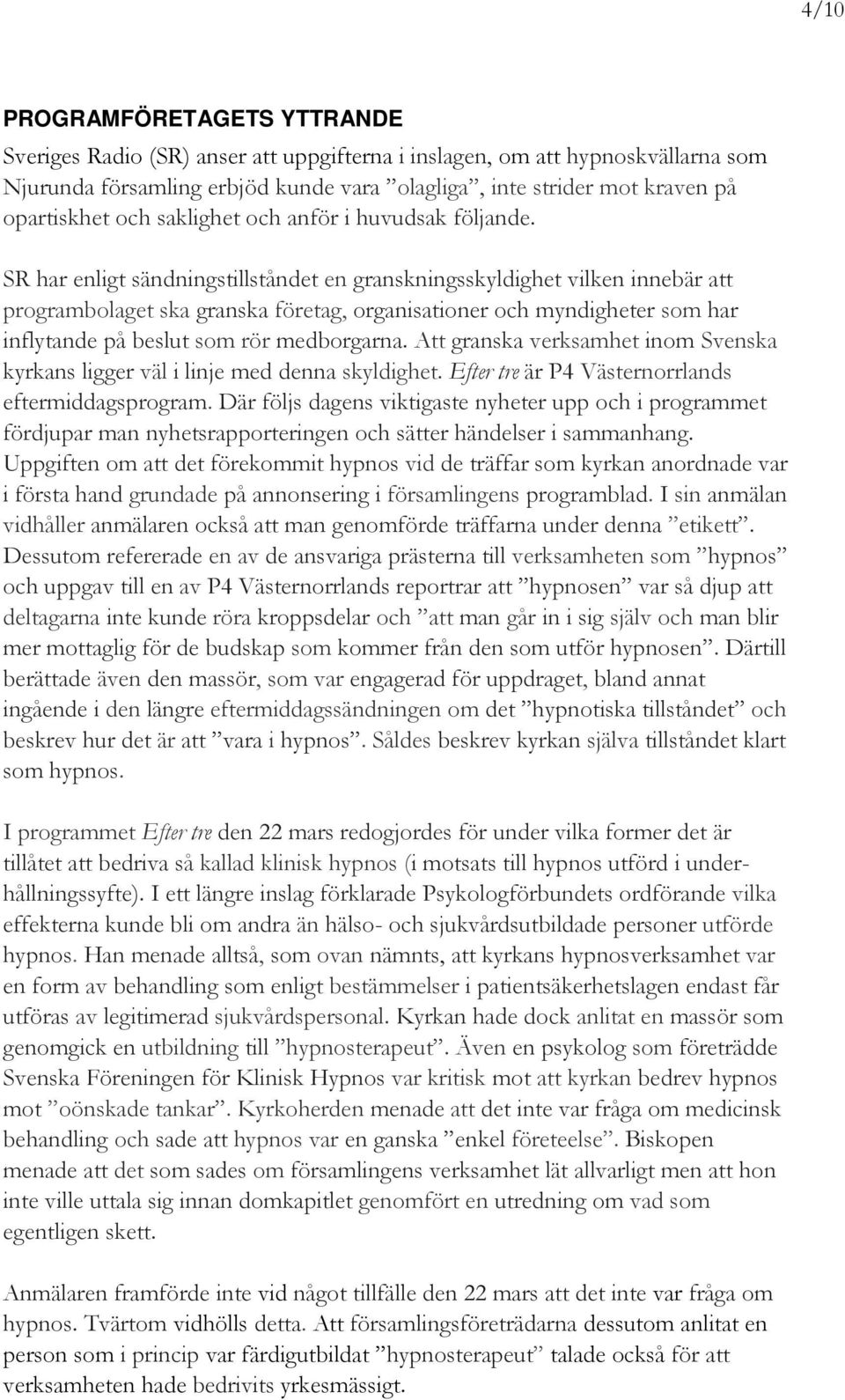 SR har enligt sändningstillståndet en granskningsskyldighet vilken innebär att programbolaget ska granska företag, organisationer och myndigheter som har inflytande på beslut som rör medborgarna.