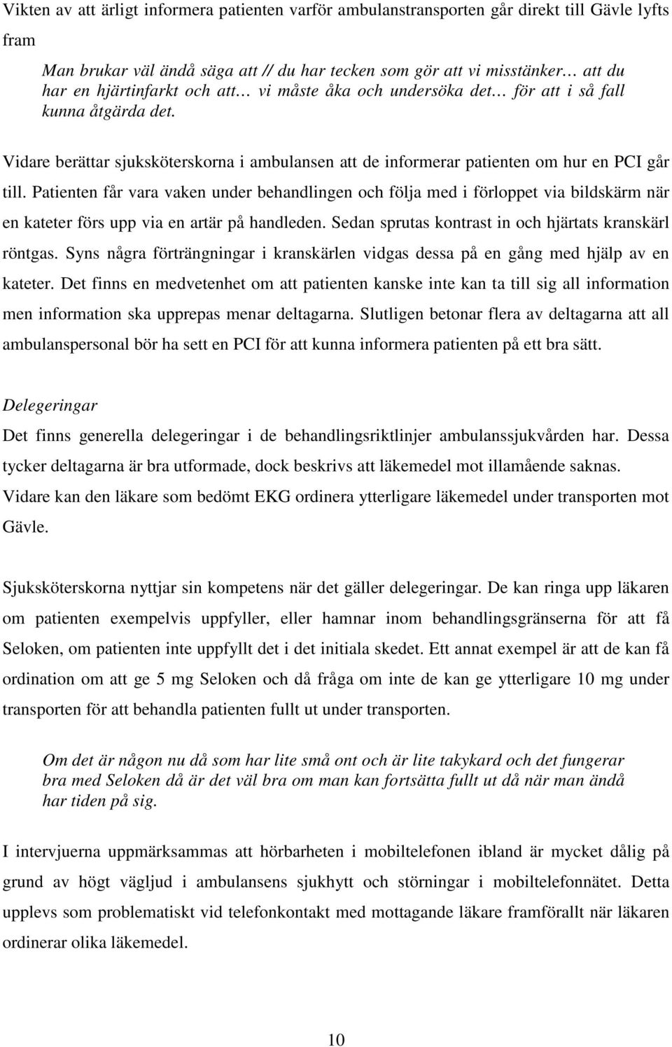 Patienten får vara vaken under behandlingen och följa med i förloppet via bildskärm när en kateter förs upp via en artär på handleden. Sedan sprutas kontrast in och hjärtats kranskärl röntgas.