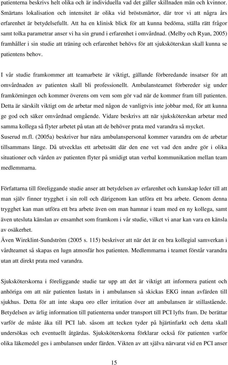 Att ha en klinisk blick för att kunna bedöma, ställa rätt frågor samt tolka parametrar anser vi ha sin grund i erfarenhet i omvårdnad.