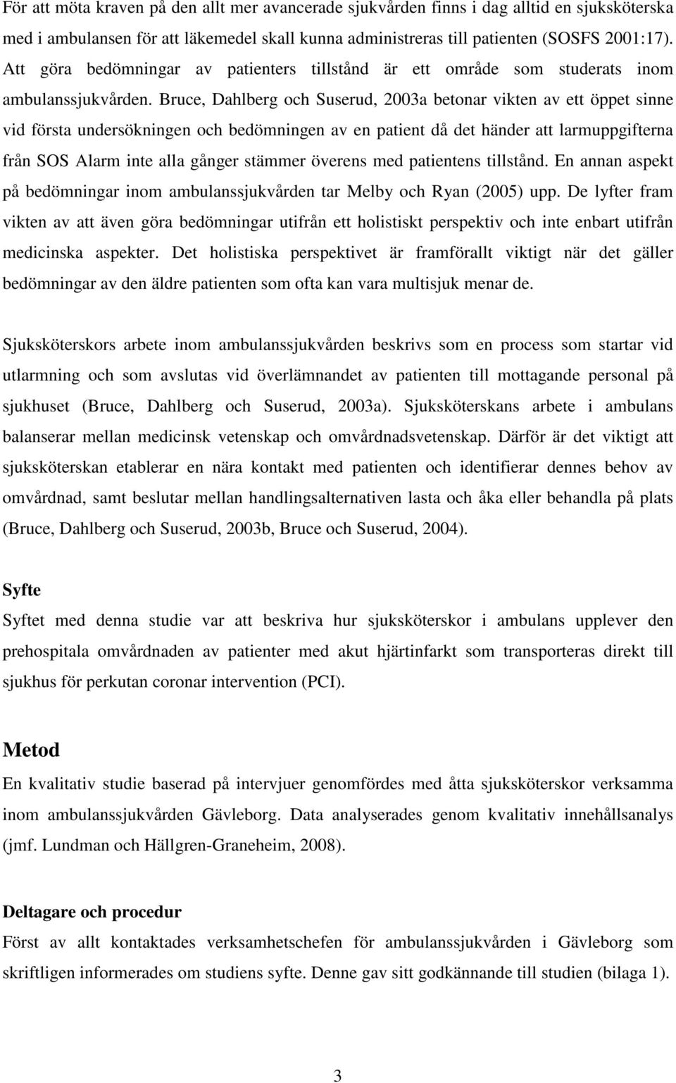 Bruce, Dahlberg och Suserud, 2003a betonar vikten av ett öppet sinne vid första undersökningen och bedömningen av en patient då det händer att larmuppgifterna från SOS Alarm inte alla gånger stämmer