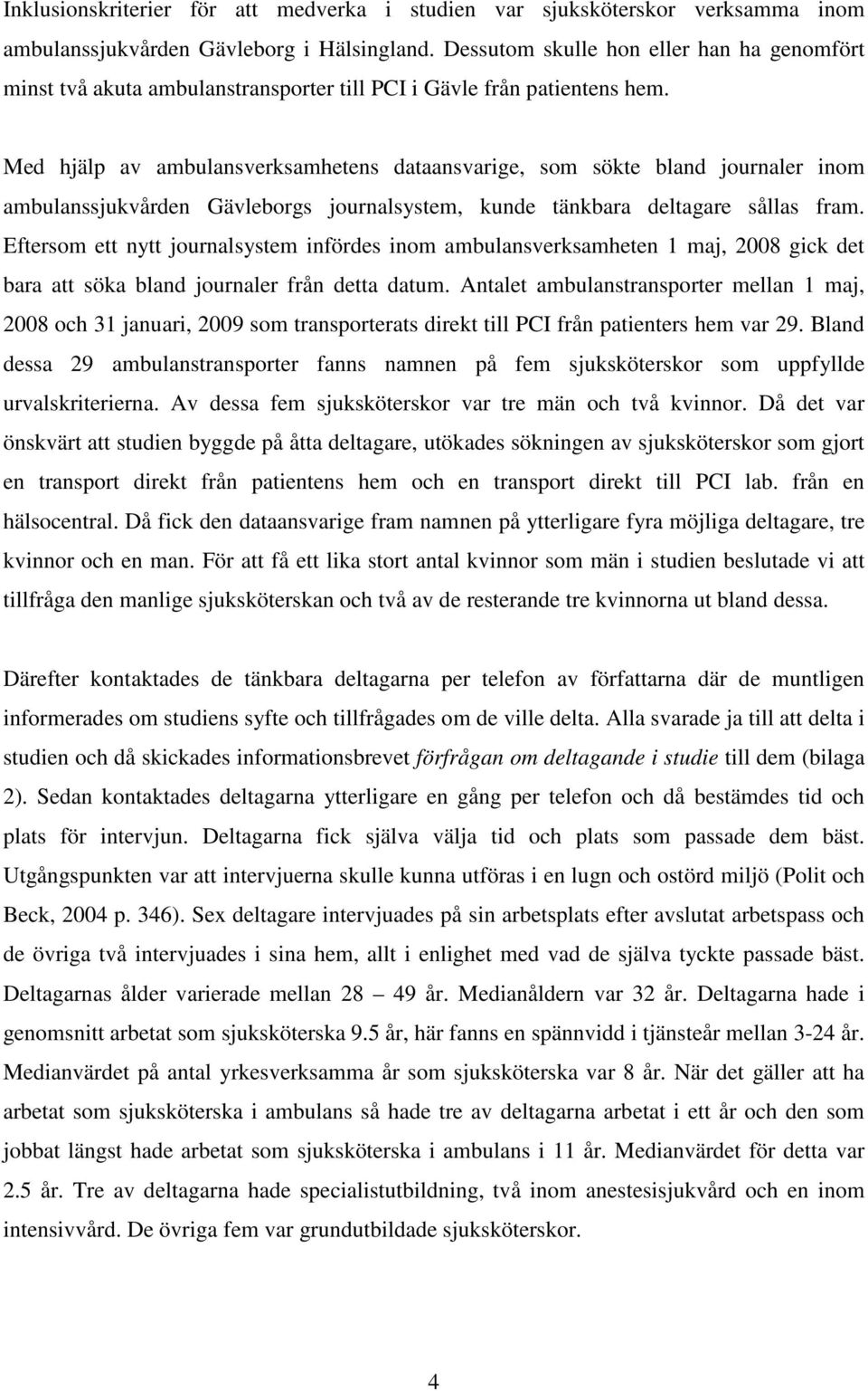 Med hjälp av ambulansverksamhetens dataansvarige, som sökte bland journaler inom ambulanssjukvården Gävleborgs journalsystem, kunde tänkbara deltagare sållas fram.