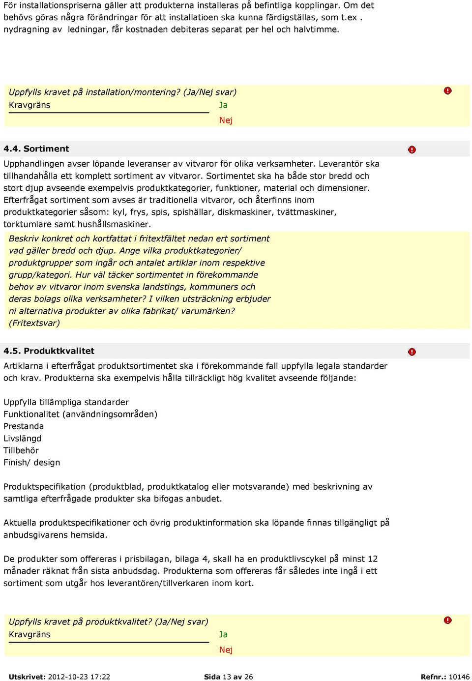 4. Sortiment Upphandlingen avser löpande leveranser av vitvaror för olika verksamheter. Leverantör ska tillhandahålla ett komplett sortiment av vitvaror.