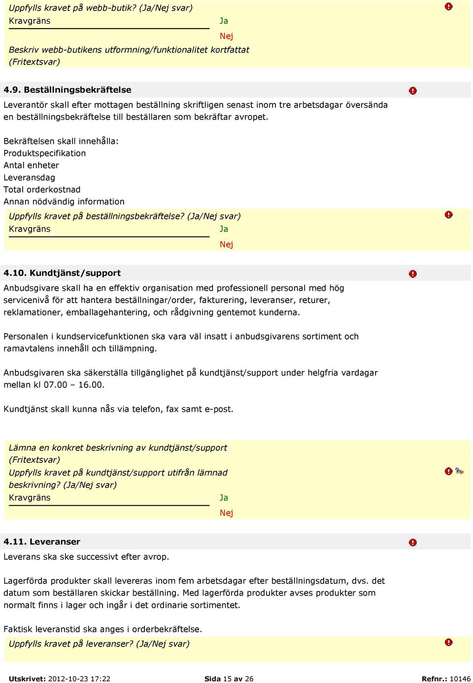 Bekräftelsen skall innehålla: Produktspecifikation Antal enheter Leveransdag Total orderkostnad Annan nödvändig information Uppfylls kravet på beställningsbekräftelse? (/ svar) 4.10.