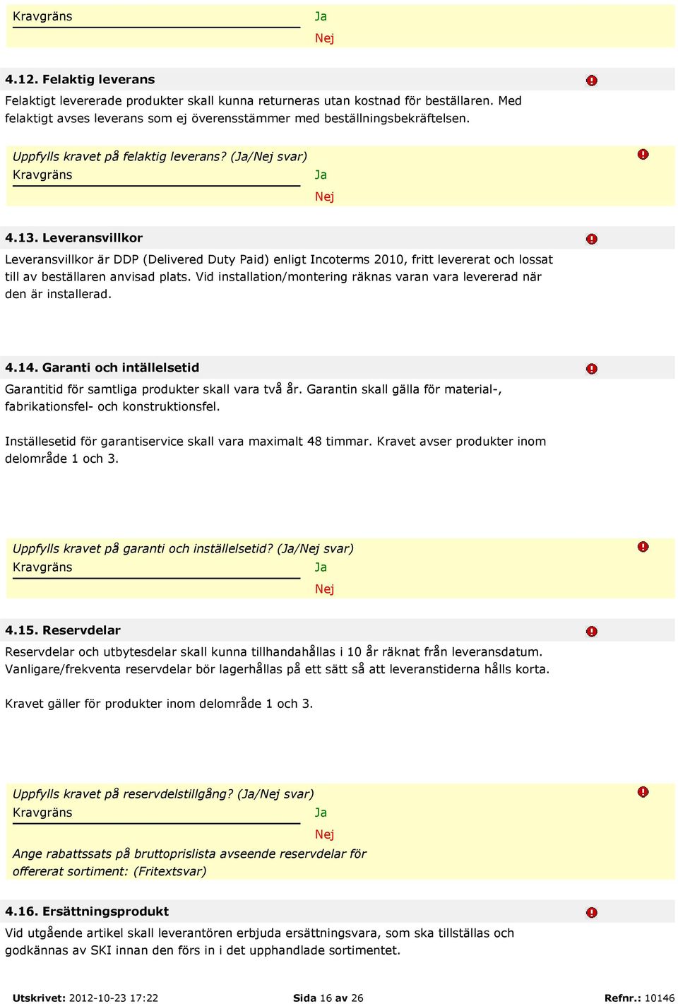 Vid installation/montering räknas varan vara levererad när den är installerad. 4.14. Garanti och intällelsetid Garantitid för samtliga produkter skall vara två år.