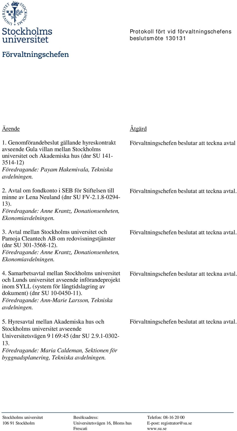 Avtal om fondkonto i SEB för Stiftelsen till minne av Lena Neuland (dnr SU FV-2.1.8-0294- 13). 3.