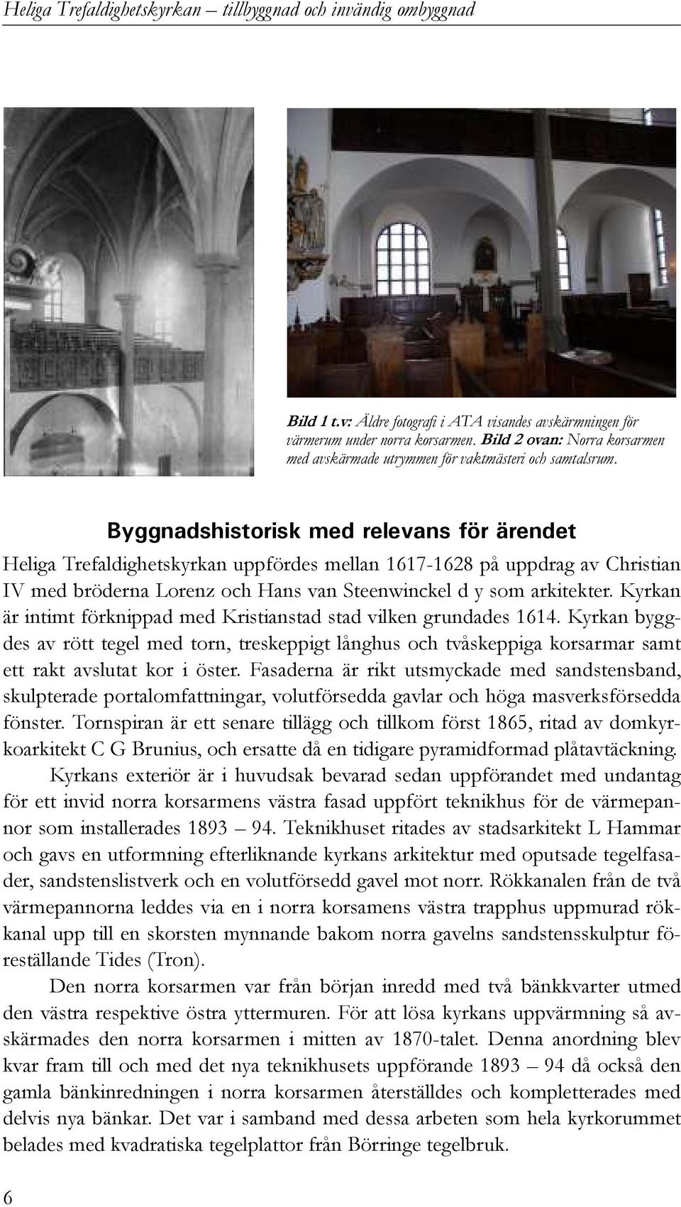 Kyrkan är intimt förknippad med Kristianstad stad vilken grundades 1614. Kyrkan byggdes av rött tegel med torn, treskeppigt långhus och tvåskeppiga korsarmar samt ett rakt avslutat kor i öster.