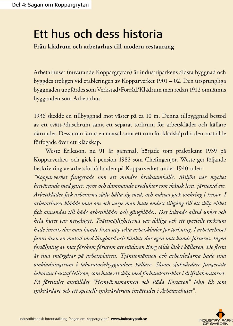 1936 skedde en tillbyggnad mot väster på ca 10 m. Denna tillbyggnad bestod av ett tvätt-/duschrum samt ett separat torkrum för arbetskläder och källare därunder.