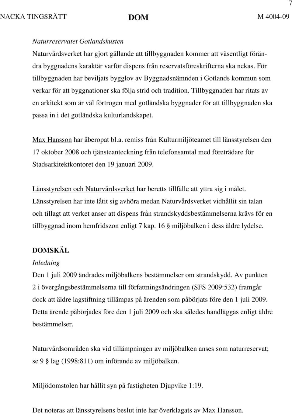 Tillbyggnaden har ritats av en arkitekt som är väl förtrogen med gotländska byggnader för att tillbyggnaden ska passa in i det gotländska kulturlandskapet. Max Hansson har åberopat bl.a. remiss från Kulturmiljöteamet till länsstyrelsen den 17 oktober 2008 och tjänsteanteckning från telefonsamtal med företrädare för Stadsarkitektkontoret den 19 januari 2009.