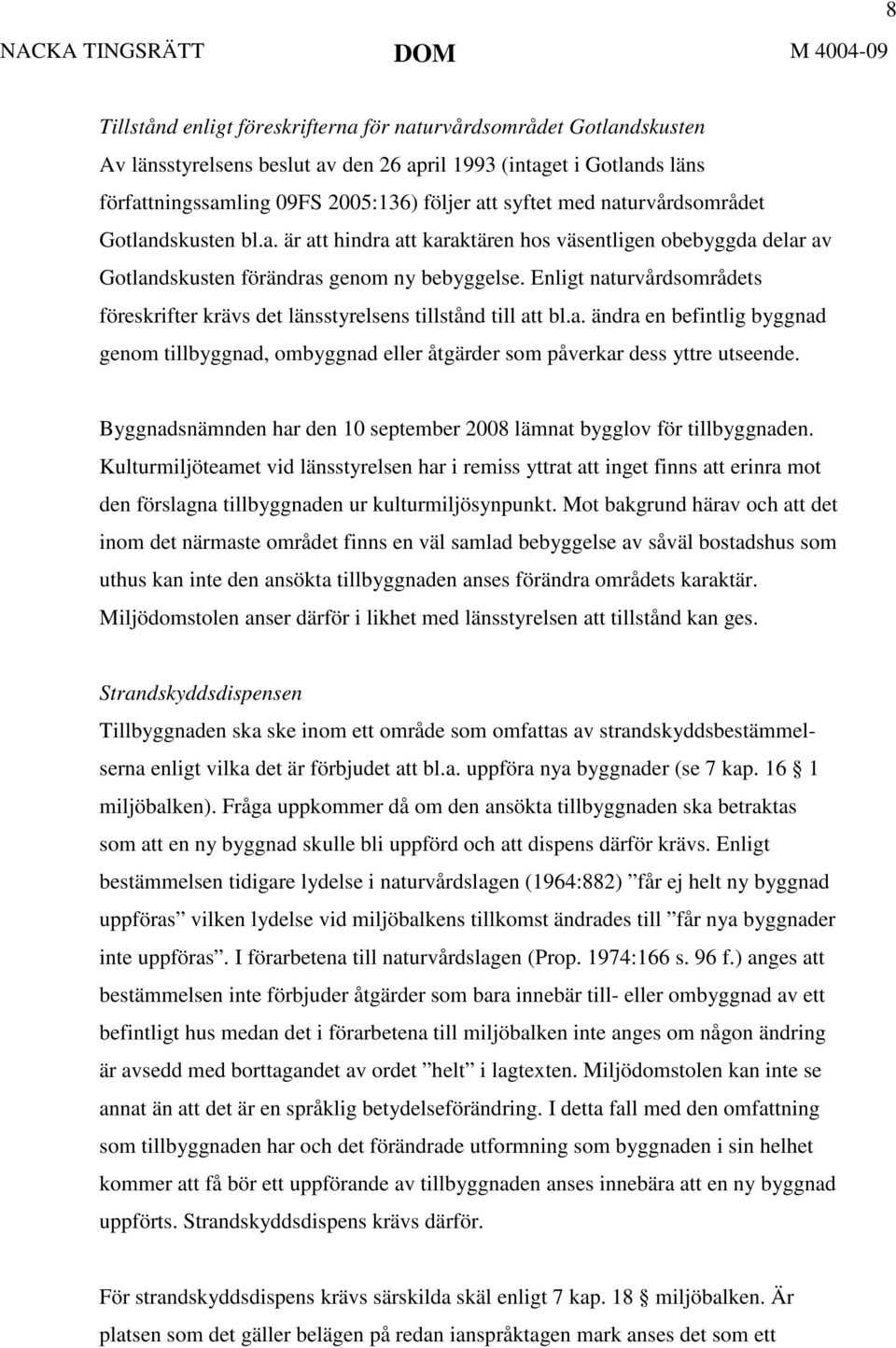 Enligt naturvårdsområdets föreskrifter krävs det länsstyrelsens tillstånd till att bl.a. ändra en befintlig byggnad genom tillbyggnad, ombyggnad eller åtgärder som påverkar dess yttre utseende.