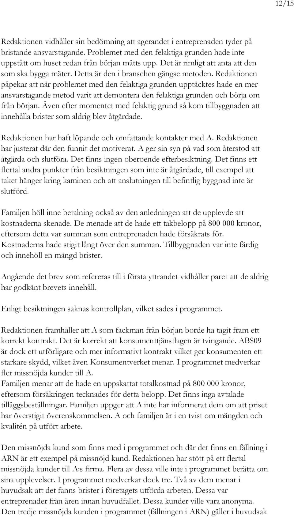 Redaktionen påpekar att när problemet med den felaktiga grunden upptäcktes hade en mer ansvarstagande metod varit att demontera den felaktiga grunden och börja om från början.