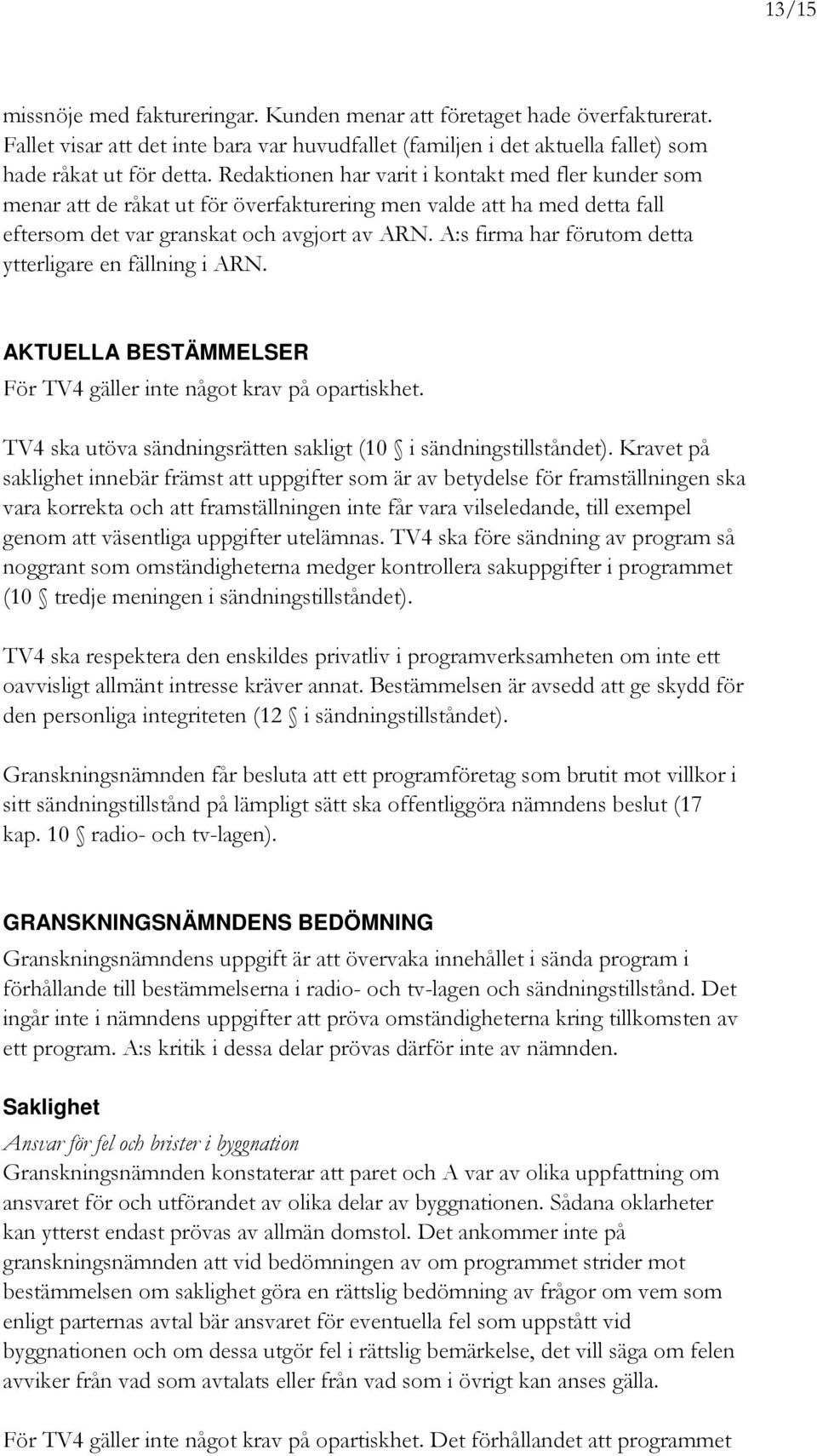 A:s firma har förutom detta ytterligare en fällning i ARN. AKTUELLA BESTÄMMELSER För TV4 gäller inte något krav på opartiskhet. TV4 ska utöva sändningsrätten sakligt (10 i sändningstillståndet).