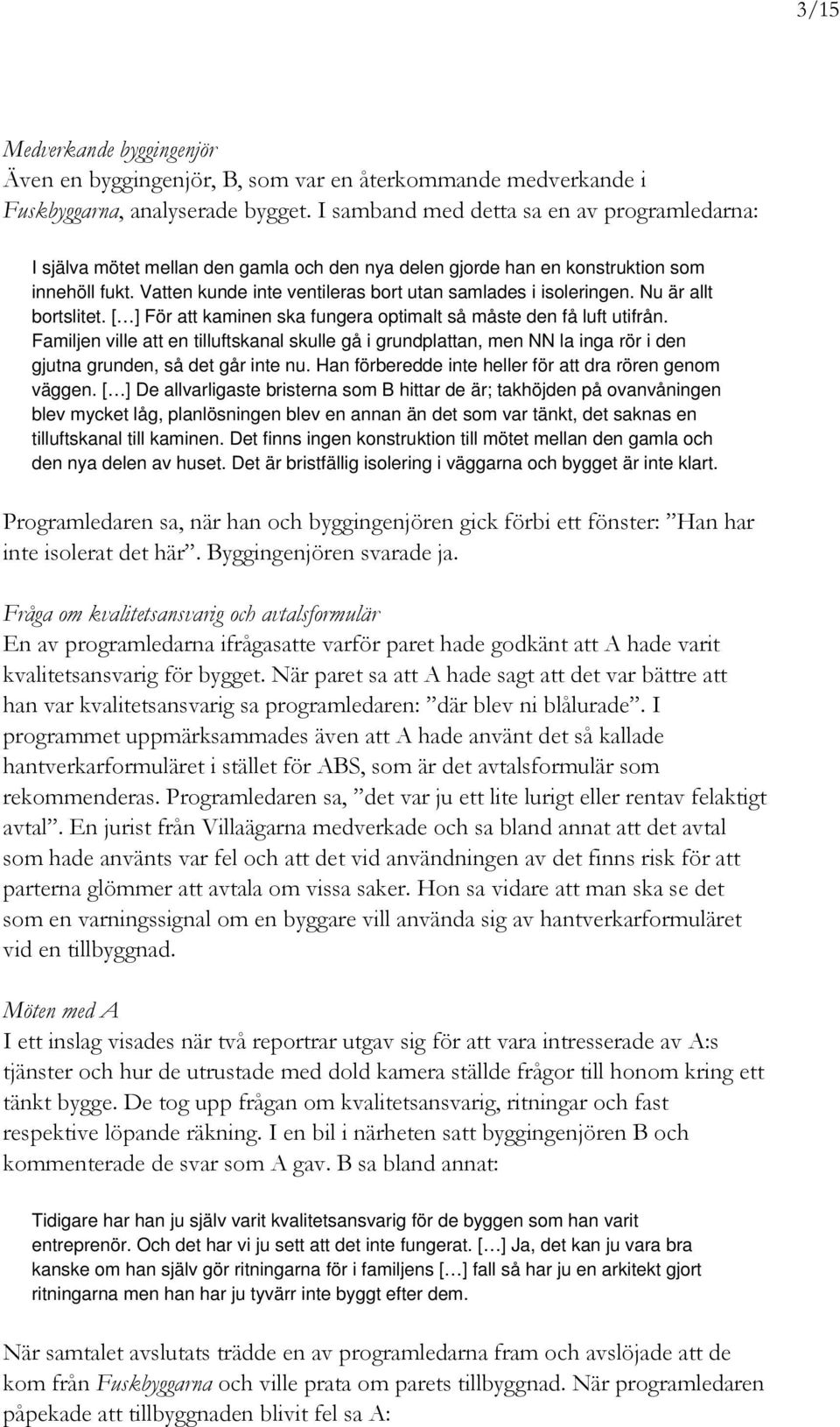 Vatten kunde inte ventileras bort utan samlades i isoleringen. Nu är allt bortslitet. [ ] För att kaminen ska fungera optimalt så måste den få luft utifrån.