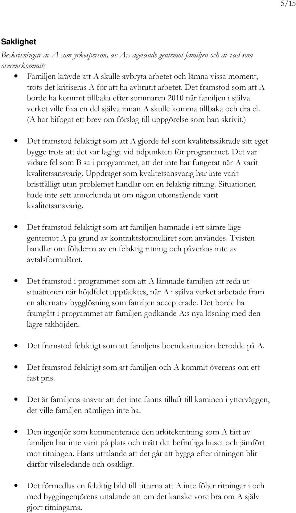 Det framstod som att A borde ha kommit tillbaka efter sommaren 2010 när familjen i själva verket ville fixa en del själva innan A skulle komma tillbaka och dra el.