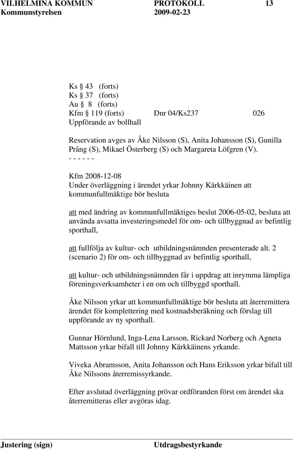 - Kfm 2008-12-08 Under överläggning i ärendet yrkar Johnny Kärkkäinen att kommunfullmäktige bör besluta att med ändring av kommunfullmäktiges beslut 2006-05-02, besluta att använda avsatta