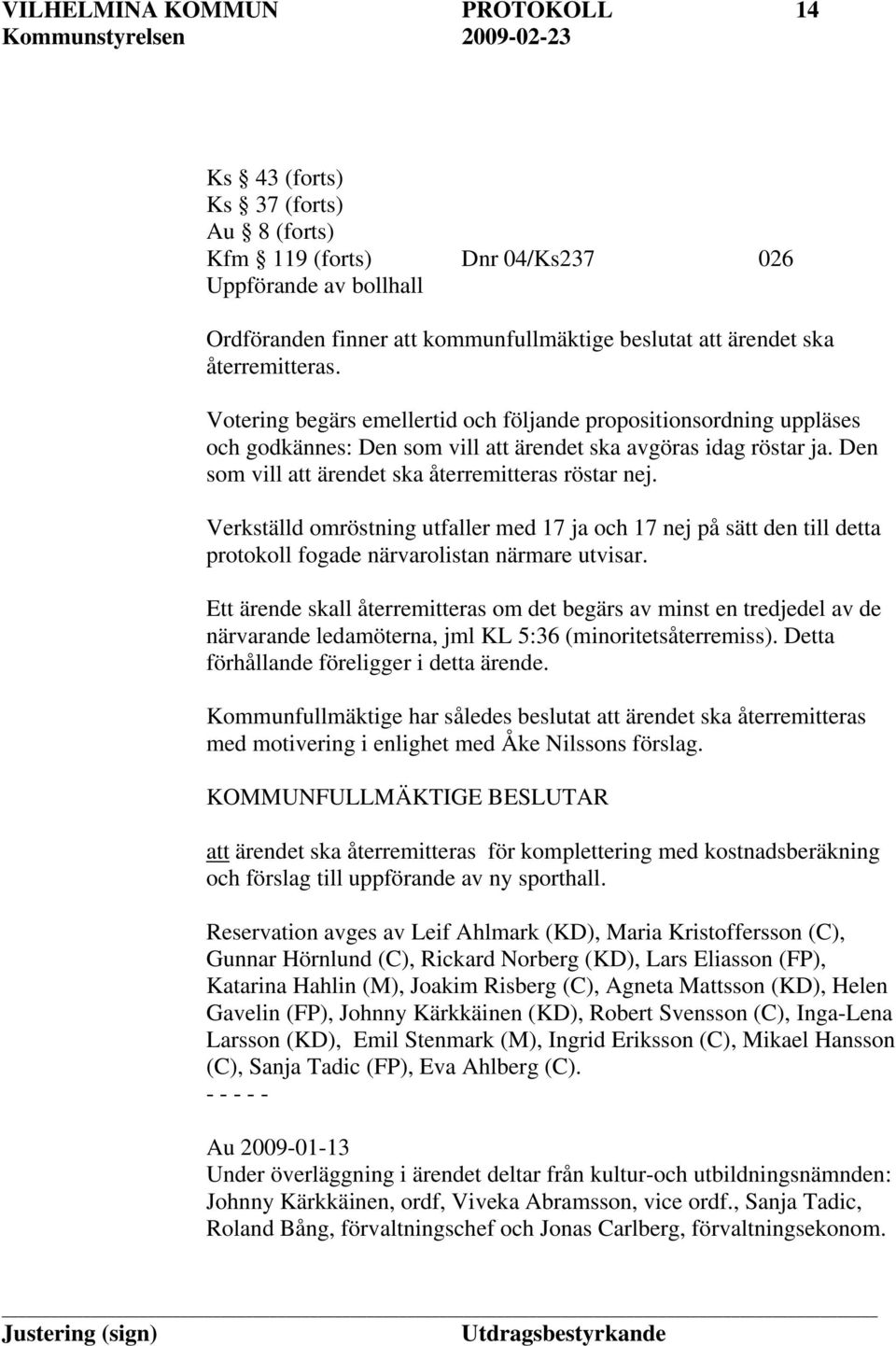 Verkställd omröstning utfaller med 17 ja och 17 nej på sätt den till detta protokoll fogade närvarolistan närmare utvisar.