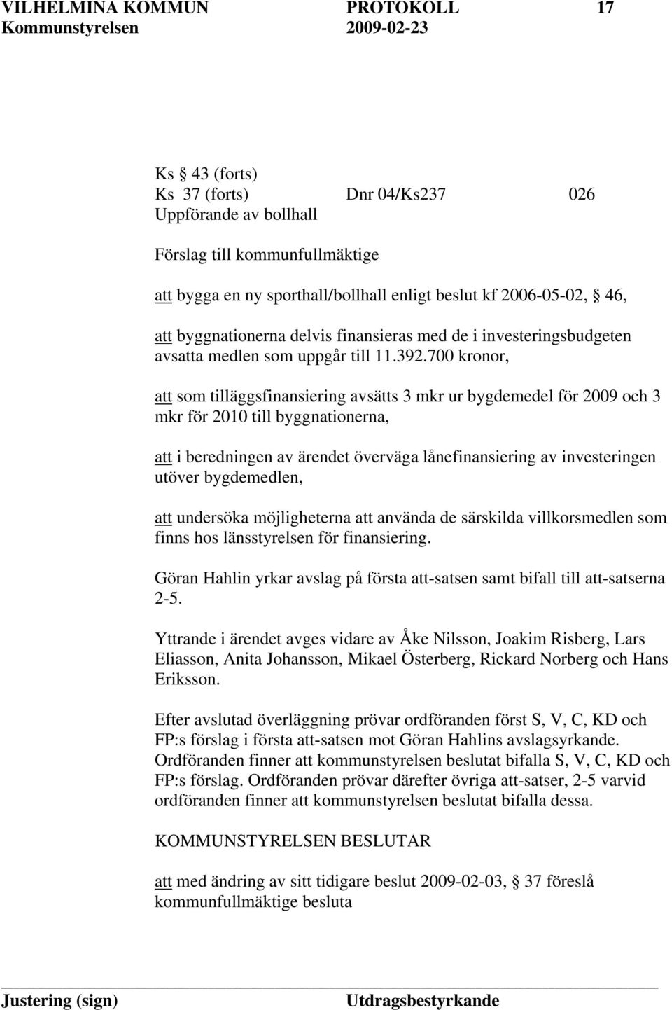 700 kronor, att som tilläggsfinansiering avsätts 3 mkr ur bygdemedel för 2009 och 3 mkr för 2010 till byggnationerna, att i beredningen av ärendet överväga lånefinansiering av investeringen utöver