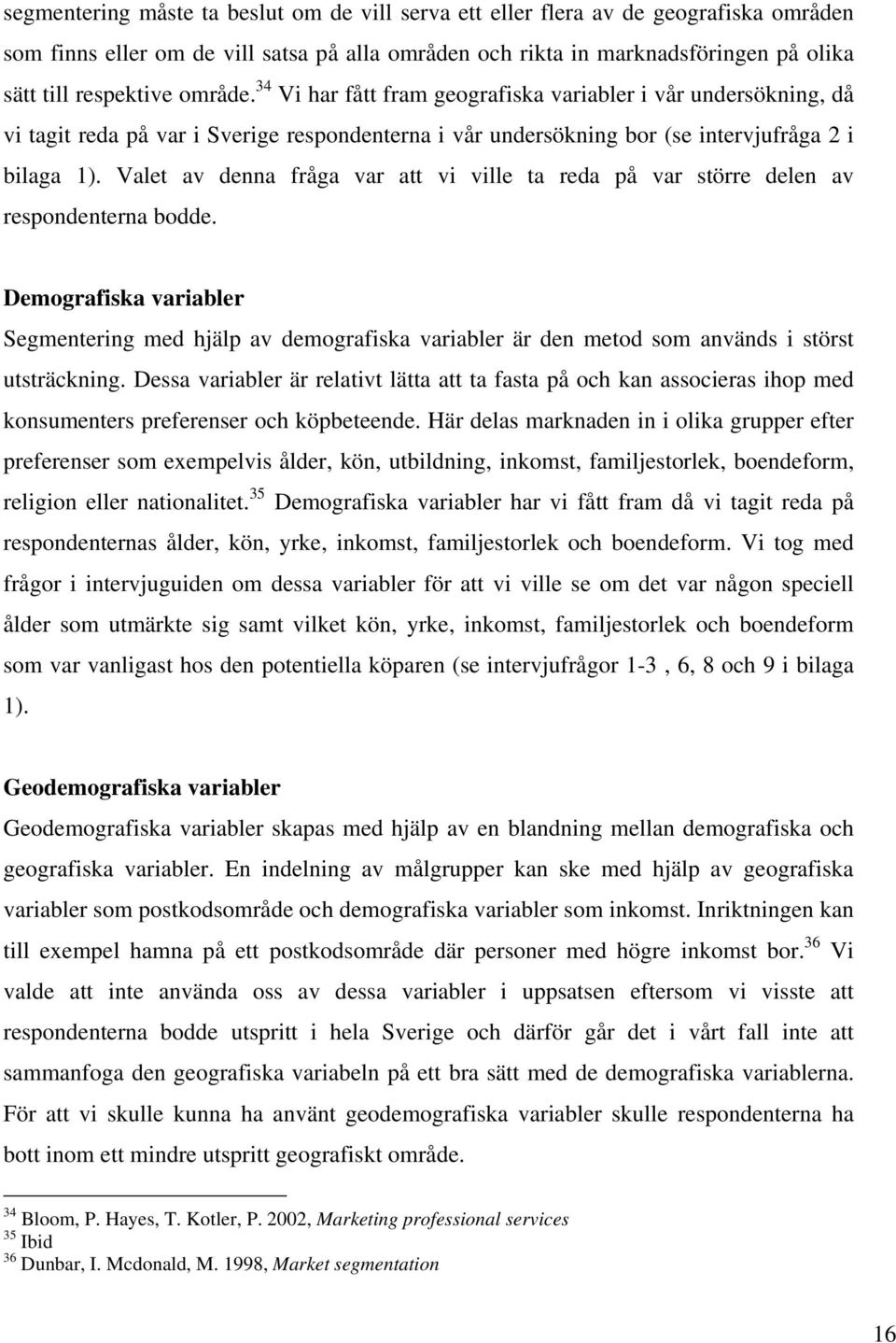 Valet av denna fråga var att vi ville ta reda på var större delen av respondenterna bodde.