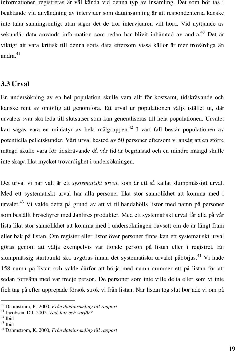 Vid nyttjande av sekundär data används information som redan har blivit inhämtad av andra. 40 Det är viktigt att vara kritisk till denna sorts data eftersom vissa källor är mer trovärdiga än andra.