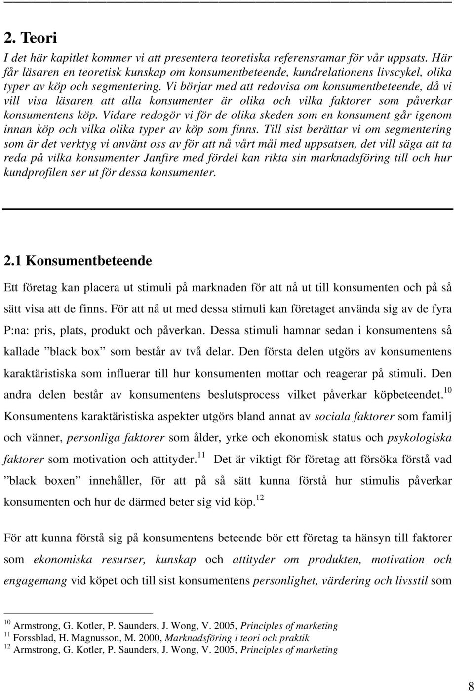 Vi börjar med att redovisa om konsumentbeteende, då vi vill visa läsaren att alla konsumenter är olika och vilka faktorer som påverkar konsumentens köp.