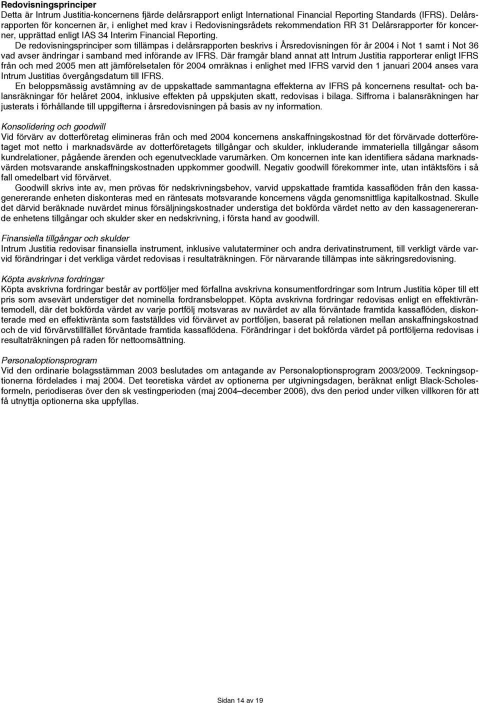 De redovisningsprinciper som tillämpas i delårsrapporten beskrivs i Årsredovisningen för år i Not 1 samt i Not 36 vad avser ändringar i samband med införande av IFRS.