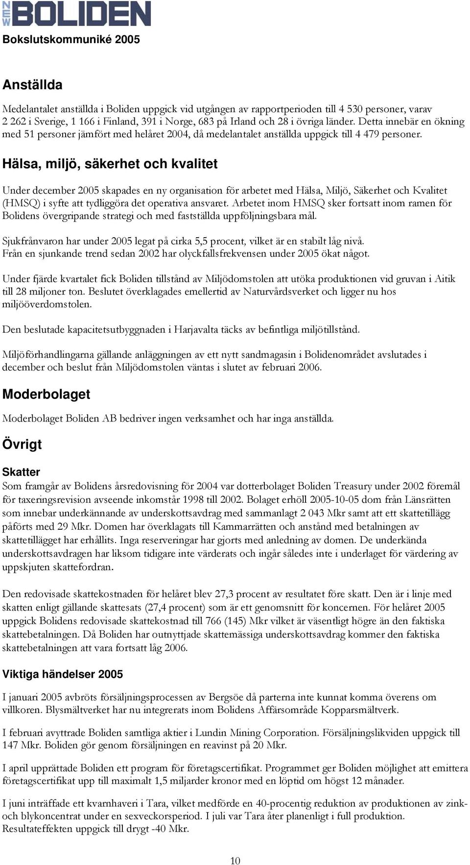 Hälsa, miljö, säkerhet och kvalitet Under december 2005 skapades en ny organisation för arbetet med Hälsa, Miljö, Säkerhet och Kvalitet (HMSQ) i syfte att tydliggöra det operativa ansvaret.