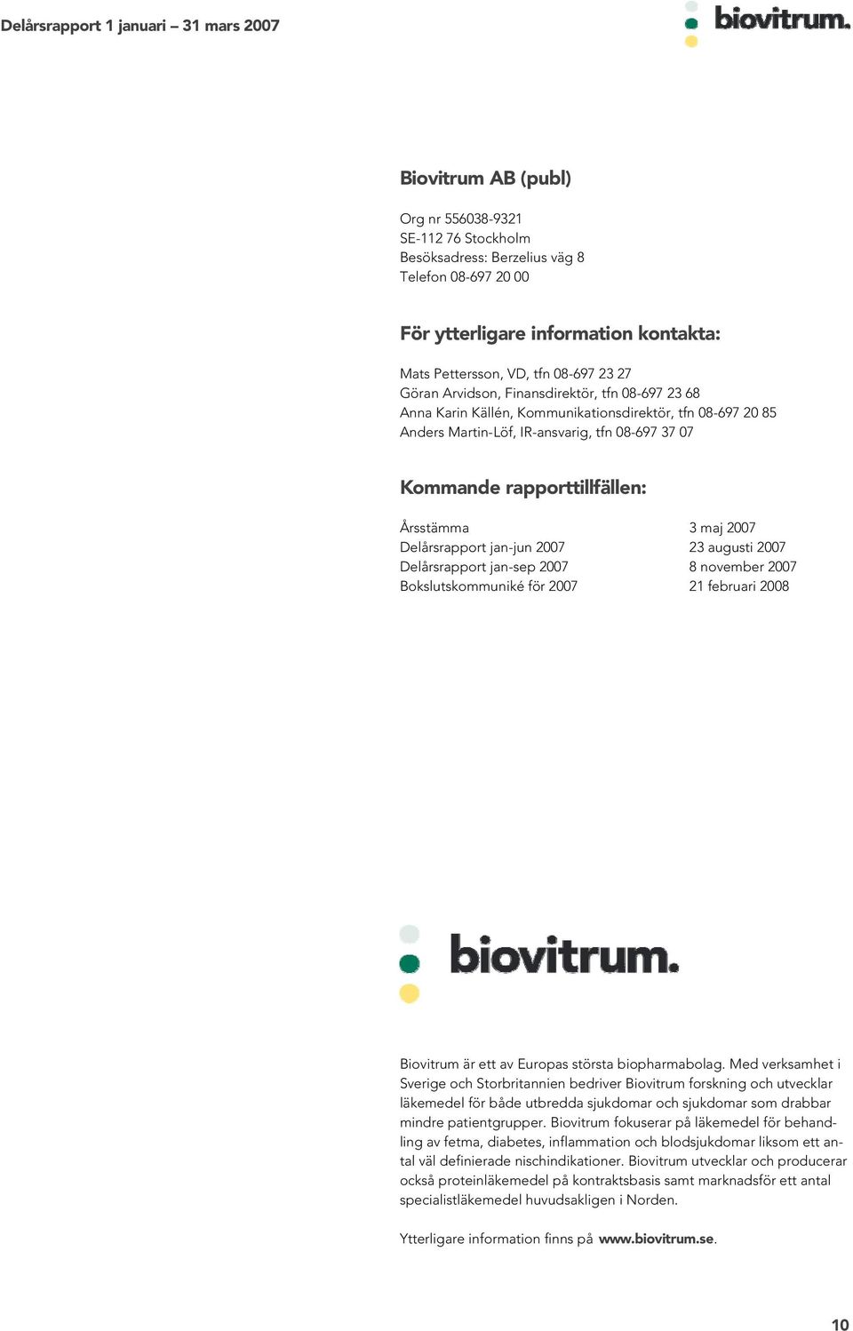 2007 Delårsrapport jan-jun 2007 23 augusti 2007 Delårsrapport jan-sep 2007 8 november 2007 Bokslutskommuniké för 2007 21 februari 2008 Biovitrum är ett av Europas största biopharmabolag.