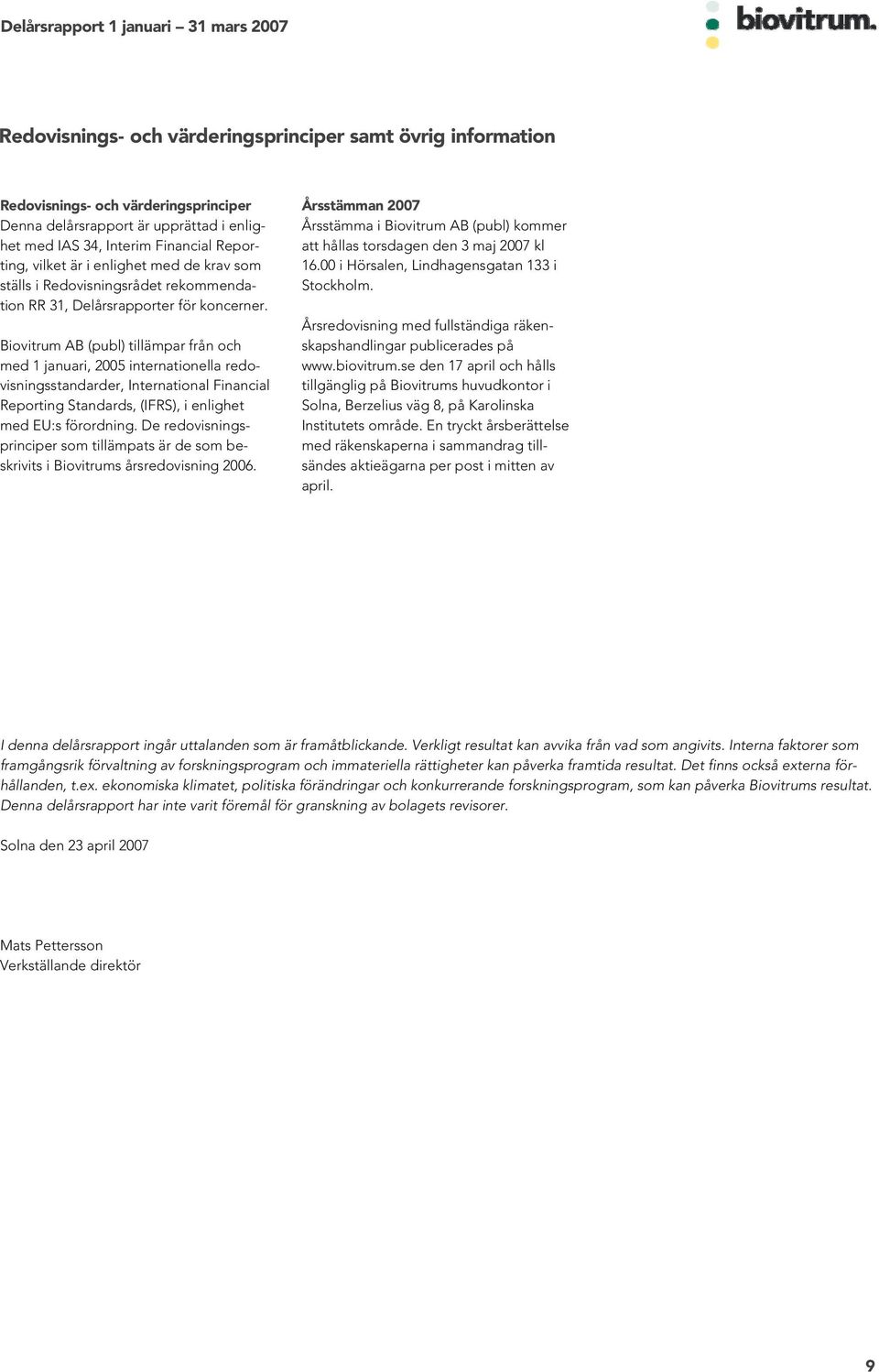 Biovitrum AB (publ) tillämpar från och med 1 januari, 2005 internationella redovisningsstandarder, International Financial Reporting Standards, (IFRS), i enlighet med EU:s förordning.