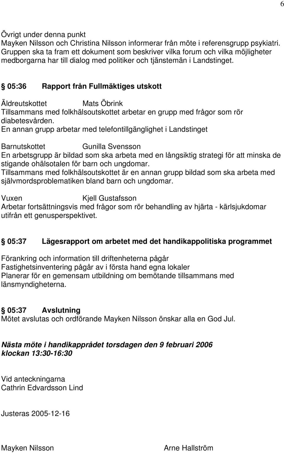 05:36 Rapport från Fullmäktiges utskott Äldreutskottet Mats Öbrink Tillsammans med folkhälsoutskottet arbetar en grupp med frågor som rör diabetesvården.