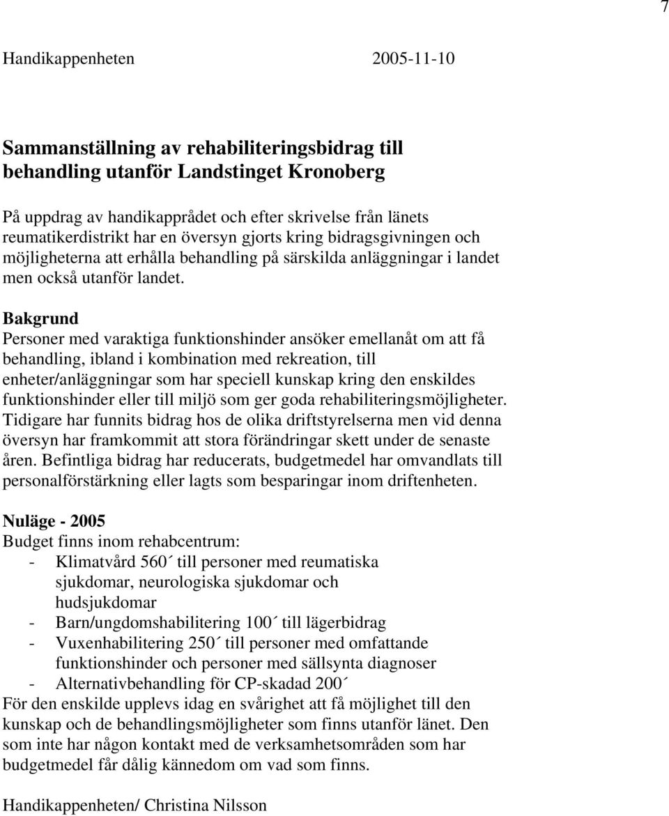 Bakgrund Personer med varaktiga funktionshinder ansöker emellanåt om att få behandling, ibland i kombination med rekreation, till enheter/anläggningar som har speciell kunskap kring den enskildes