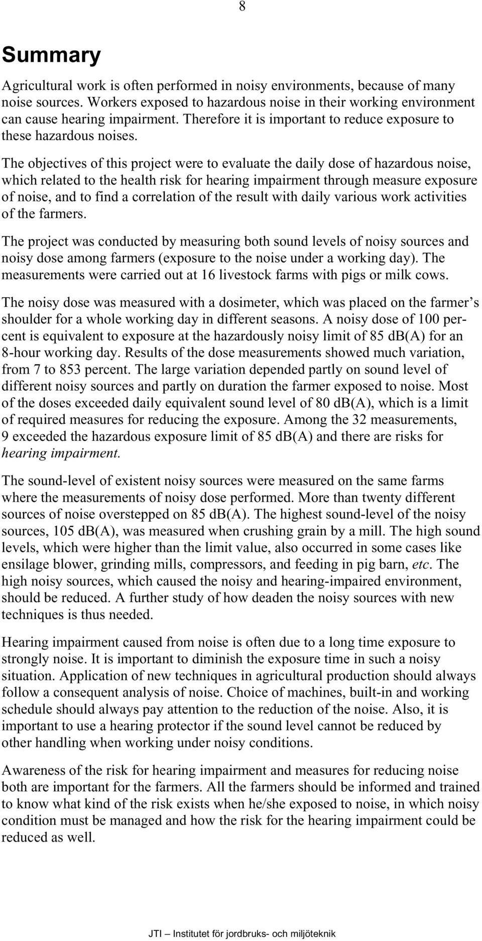 The objectives of this project were to evaluate the daily dose of hazardous noise, which related to the health risk for hearing impairment through measure exposure of noise, and to find a correlation