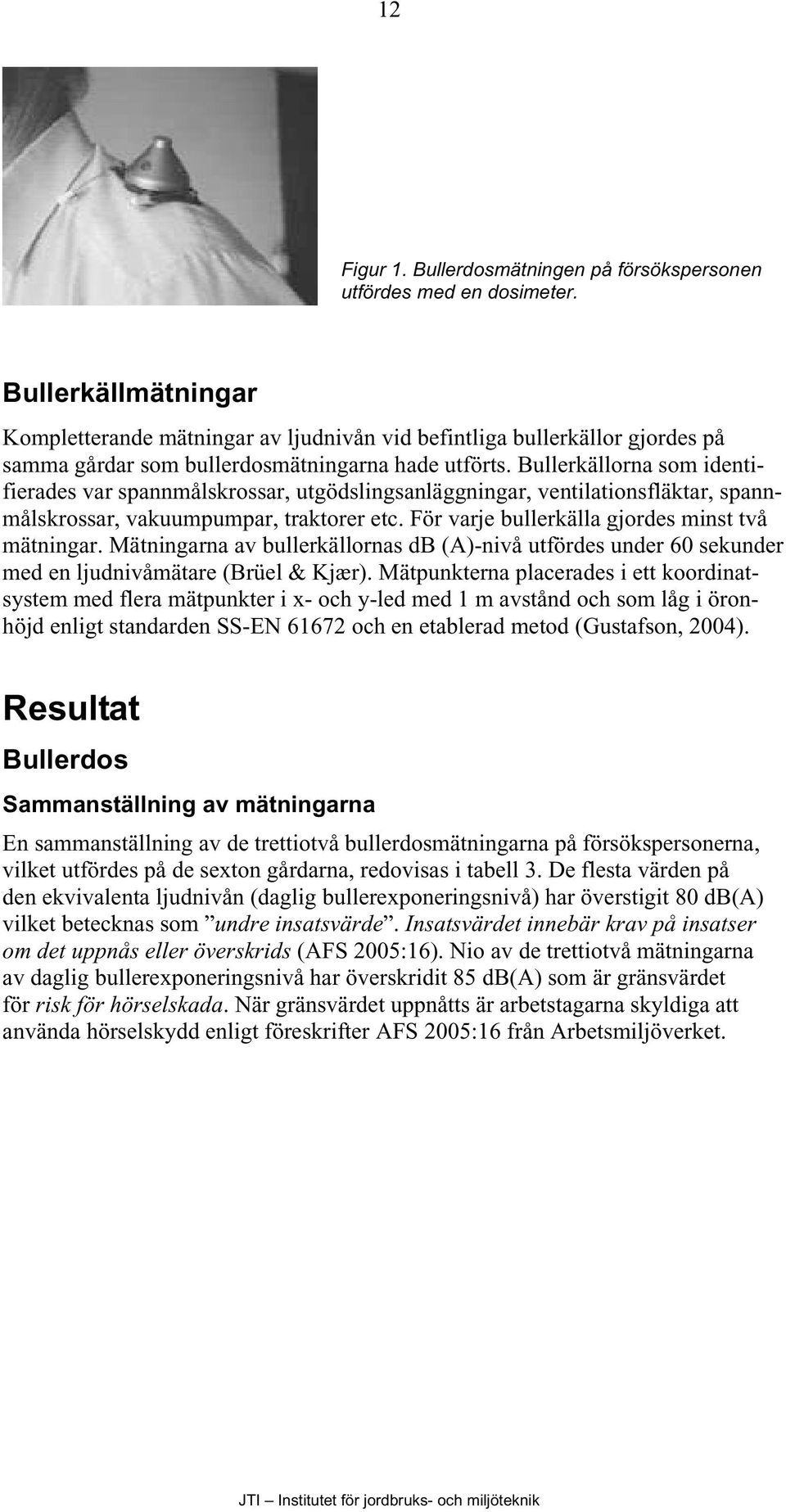 Bullerkällorna som identifierades var spannmålskrossar, utgödslingsanläggningar, ventilationsfläktar, spannmålskrossar, vakuumpumpar, traktorer etc. För varje bullerkälla gjordes minst två mätningar.