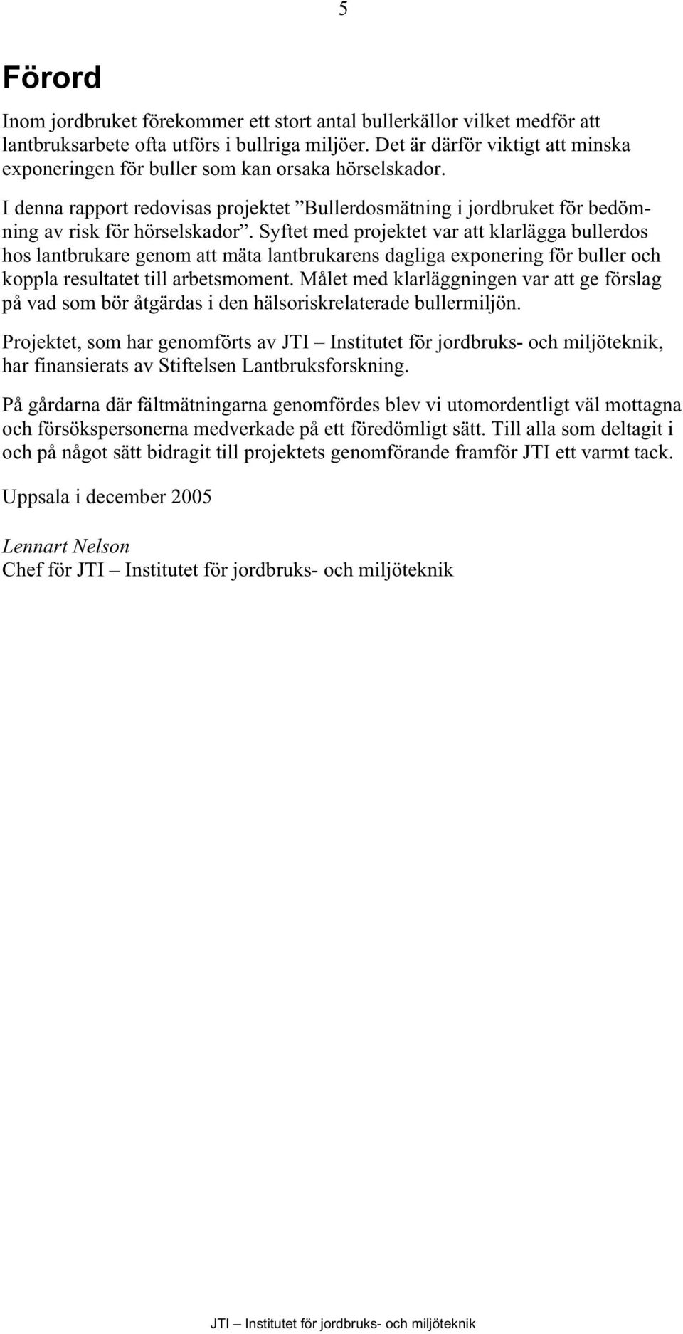 Syftet med projektet var att klarlägga bullerdos hos lantbrukare genom att mäta lantbrukarens dagliga exponering för buller och koppla resultatet till arbetsmoment.