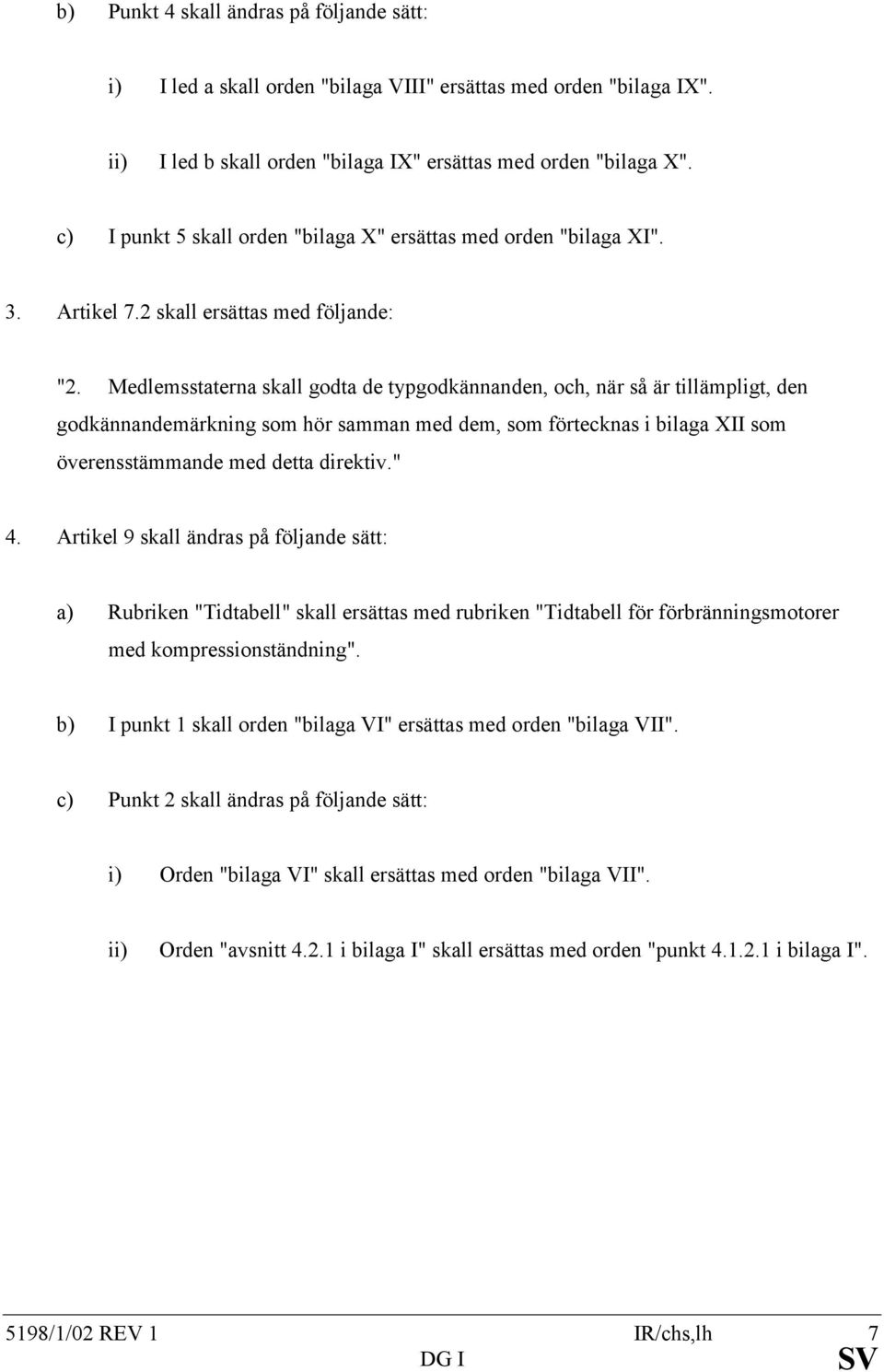 Medlemsstaterna skall godta de typgodkännanden, och, när så är tillämpligt, den godkännandemärkning som hör samman med dem, som förtecknas i bilaga XII som överensstämmande med detta direktiv." 4.