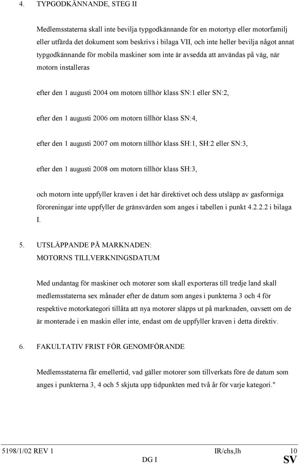 motorn tillhör klass SN:4, efter den 1 augusti 2007 om motorn tillhör klass SH:1, SH:2 eller SN:3, efter den 1 augusti 2008 om motorn tillhör klass SH:3, och motorn inte uppfyller kraven i det här