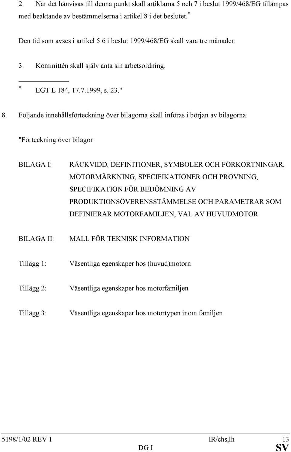 Följande innehållsförteckning över bilagorna skall införas i början av bilagorna: "Förteckning över bilagor BILAGA I: RÄCKVIDD, DEFINITIONER, SYMBOLER OCH FÖRKORTNINGAR, MOTORMÄRKNING,