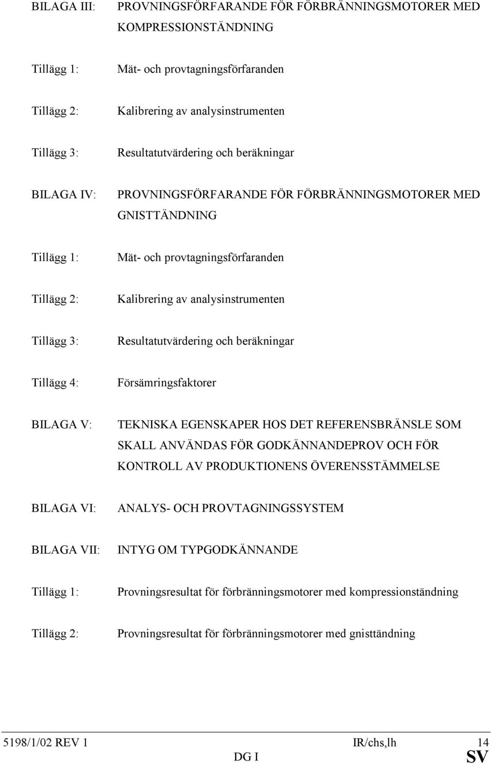 Tillägg 3: Resultatutvärdering och beräkningar Tillägg 4: Försämringsfaktorer BILAGA V: TEKNISKA EGENSKAPER HOS DET REFERENSBRÄNSLE SOM SKALL ANVÄNDAS FÖR GODKÄNNANDEPROV OCH FÖR KONTROLL AV