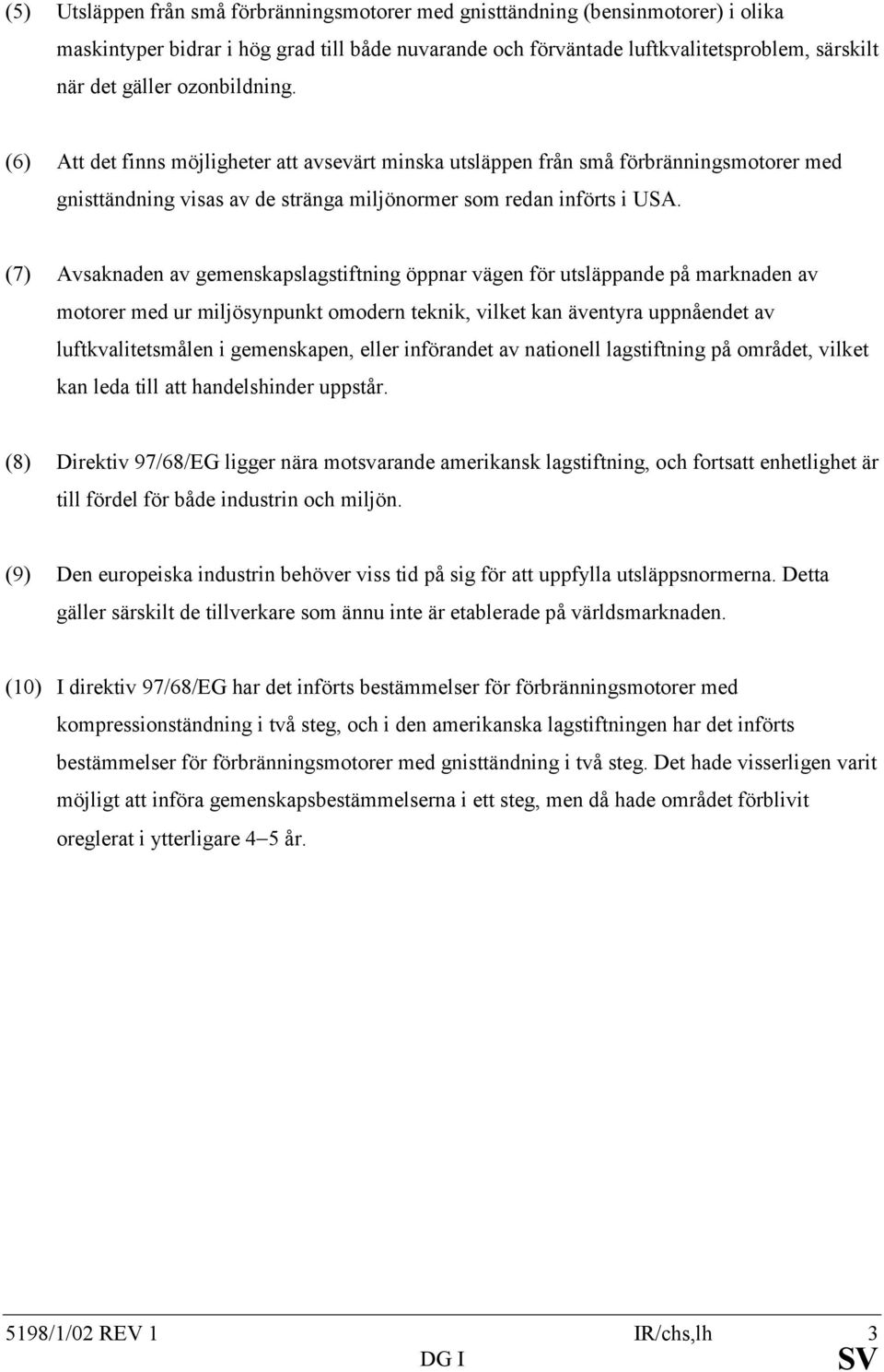 (7) Avsaknaden av gemenskapslagstiftning öppnar vägen för utsläppande på marknaden av motorer med ur miljösynpunkt omodern teknik, vilket kan äventyra uppnåendet av luftkvalitetsmålen i gemenskapen,