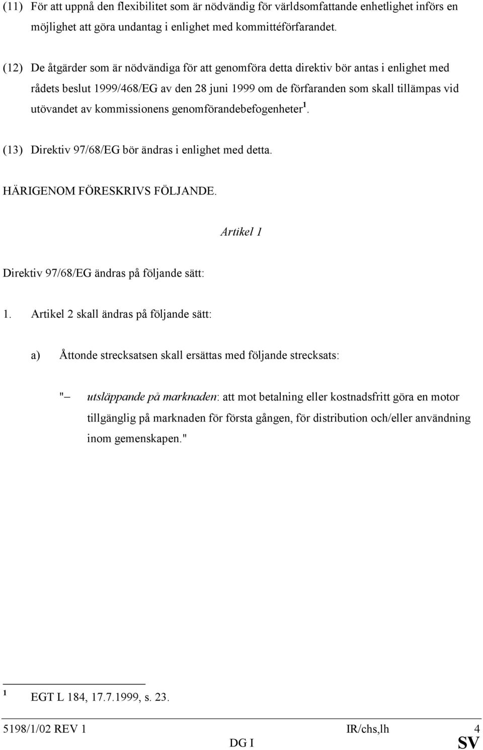 kommissionens genomförandebefogenheter 1. (13) Direktiv 97/68/EG bör ändras i enlighet med detta. HÄRIGENOM FÖRESKRIVS FÖLJANDE. Artikel 1 Direktiv 97/68/EG ändras på följande sätt: 1.