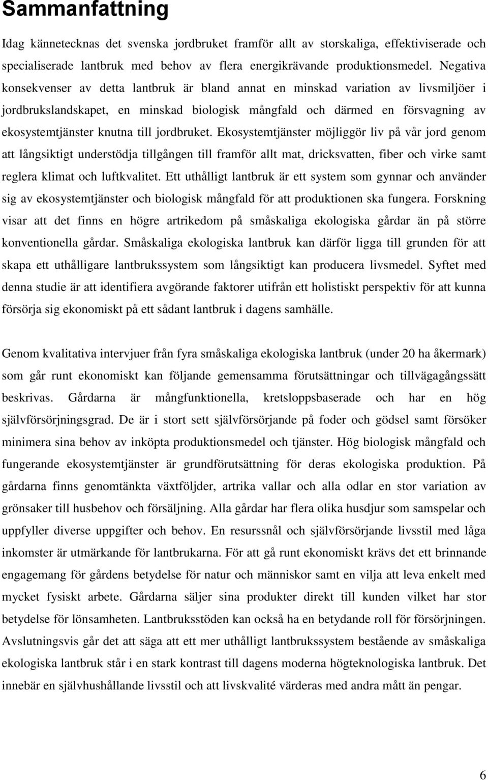 till jordbruket. Ekosystemtjänster möjliggör liv på vår jord genom att långsiktigt understödja tillgången till framför allt mat, dricksvatten, fiber och virke samt reglera klimat och luftkvalitet.