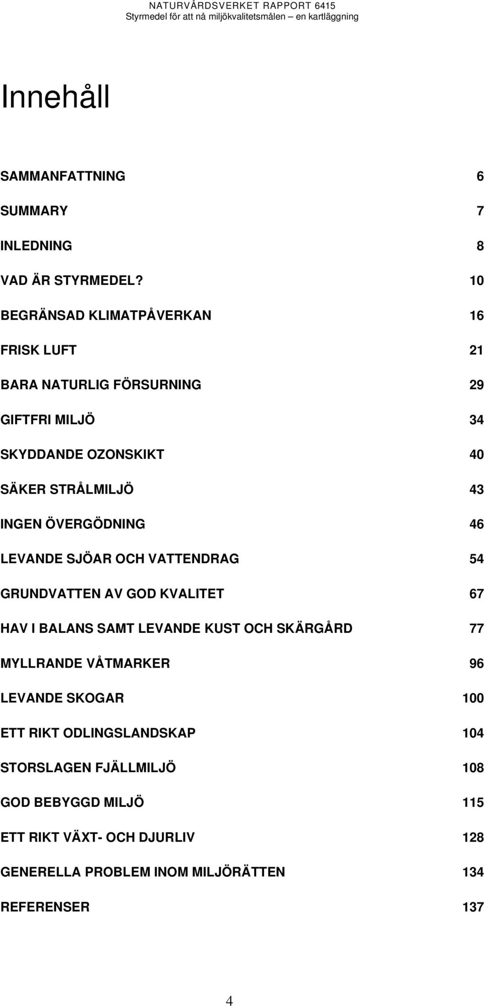 INGEN ÖVERGÖDNING 46 LEVANDE SJÖAR OCH VATTENDRAG 54 GRUNDVATTEN AV GOD KVALITET 67 HAV I BALANS SAMT LEVANDE KUST OCH SKÄRGÅRD 77